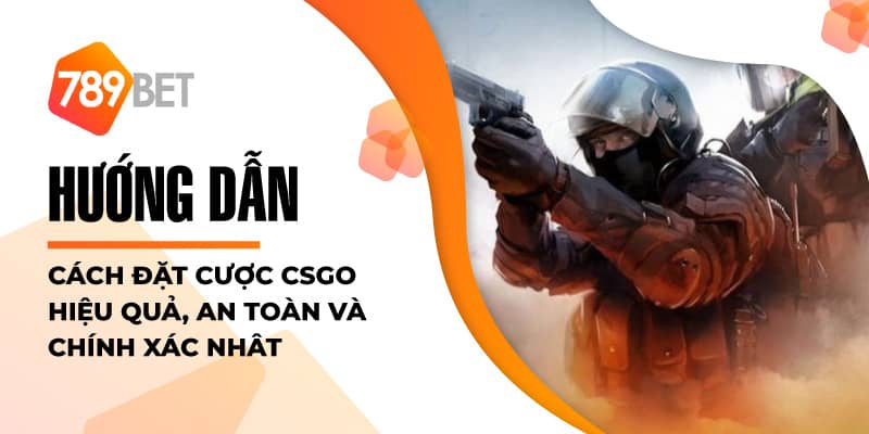 Hướng Dẫn Cách Đặt Cược CSGO Hiệu Quả, An Toàn Và Chính Xác Nhất