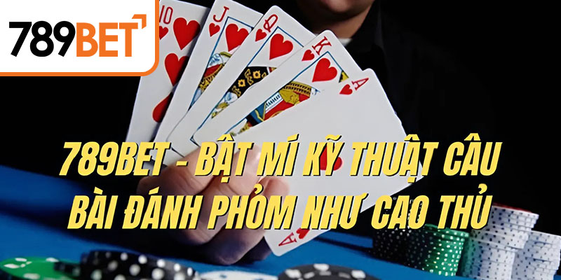 Bật mí kỹ thuật đánh Phỏm