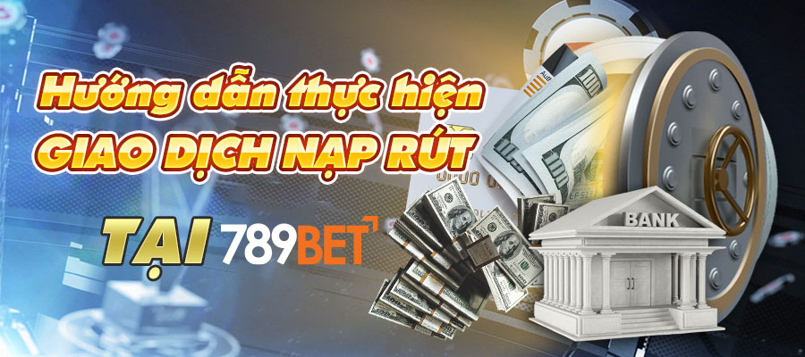 Hướng dẫn thực hiện giao dịch nạp rút tại 789bet